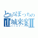 とあるぼっちの山城来案Ⅱ（リパルサー）