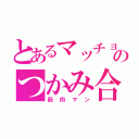 とあるマッチョのつかみ合い（筋肉マン）