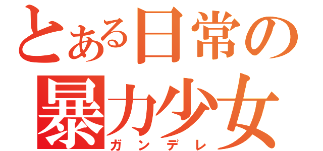 とある日常の暴力少女（ガンデレ）