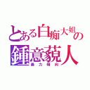 とある白痴大姐の鍾意藐人（暴力傾向）