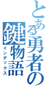 とある勇者の鍵物語（インデックス）