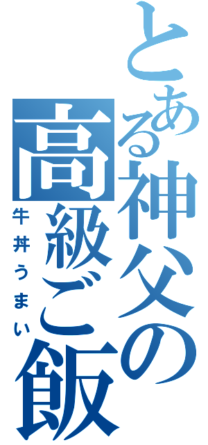 とある神父の高級ご飯（牛丼うまい）