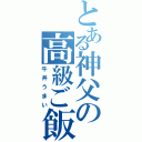 とある神父の高級ご飯（牛丼うまい）