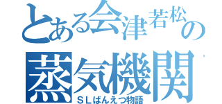 とある会津若松の蒸気機関車（ＳＬばんえつ物語）