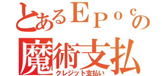 とあるＥＰｏｃｈの魔術支払（クレジット支払い）