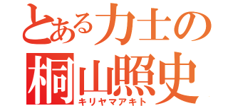 とある力士の桐山照史（キリヤマアキト）