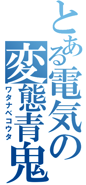 とある電気の変態青鬼（ワタナベコウタ）