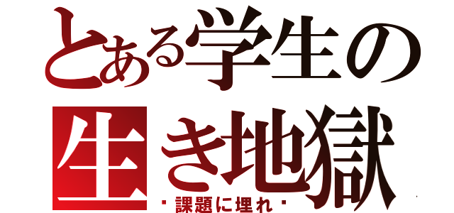 とある学生の生き地獄（〜課題に埋れ〜）