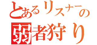 とあるリスナーの弱者狩り（）