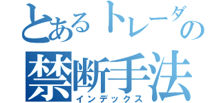 とあるトレーダーの禁断手法（インデックス）