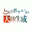 とあるポケモンの大陸生成（グラードン）