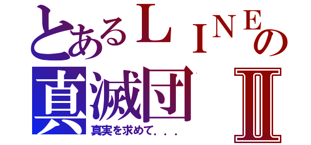 とあるＬＩＮＥの真滅団Ⅱ（真実を求めて．．．）