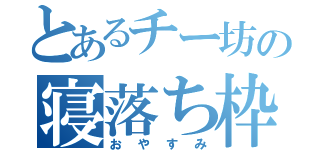 とあるチー坊の寝落ち枠（おやすみ）