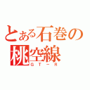 とある石巻の桃空線（ＧＴ－Ｒ）