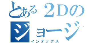 とある２Ｄのジョージ組（インデックス）