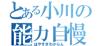 とある小川の能力自慢（はやすぎわからん）