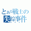 とある戦士の失踪事件（ＳＯＳ）