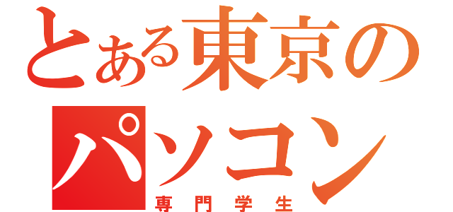 とある東京のパソコン系（専門学生）