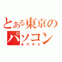 とある東京のパソコン系（専門学生）