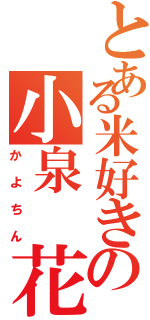 とある米好きの小泉 花陽（かよちん）