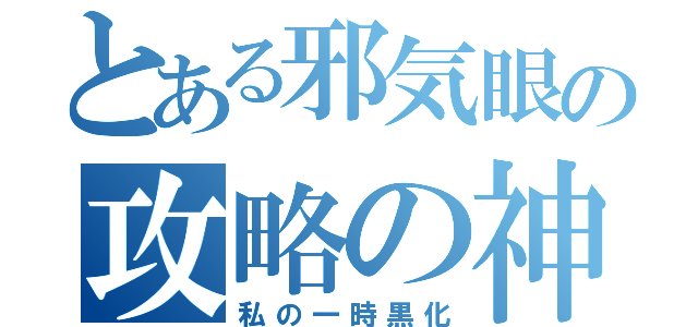 とある邪気眼の攻略の神様（私の一時黒化）