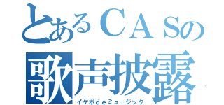 とあるＣＡＳの歌声披露枠（イケボｄｅミュージック）