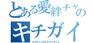 とある愛絆チャンのキチガイタイム（ココチャンのキチガイタイム）