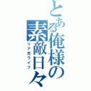 とある俺様の素敵日々（リア充ライフ）