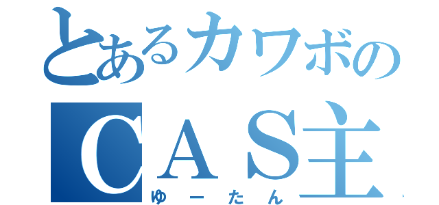 とあるカワボのＣＡＳ主（ゆーたん）