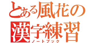 とある風花の漢字練習（ノートブック）