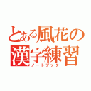 とある風花の漢字練習（ノートブック）