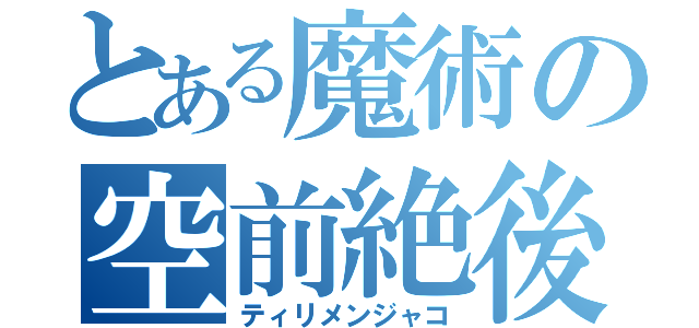 とある魔術の空前絶後（ティリメンジャコ）