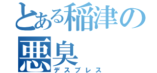 とある稲津の悪臭（デスブレス）