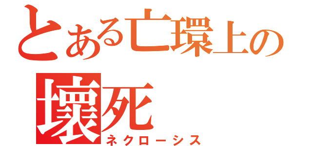 とある亡環上の壞死（ネクローシス）