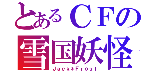 とあるＣＦの雪国妖怪（Ｊａｃｋ＊Ｆｒｏｓｔ）