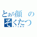 とある顔のそくたつ（ゲーム実況）