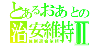 とあるおあとの治安維持Ⅱ（強制退会依頼）