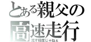 とある親父の高速走行（流す程度じゃねぇ）