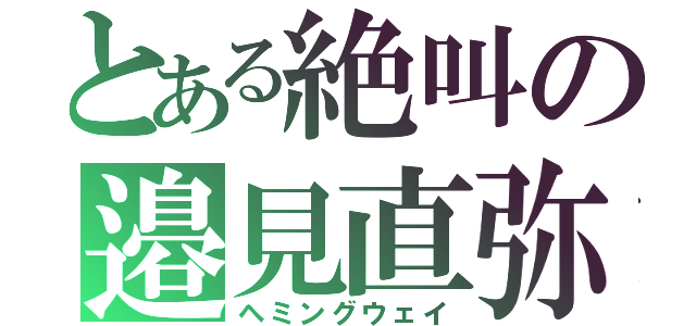 とある絶叫の邉見直弥（ヘミングウェイ）