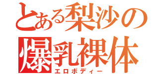 とある梨沙の爆乳裸体（エロボディー）