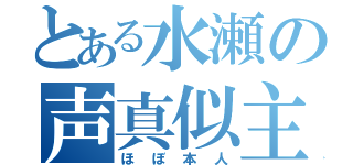 とある水瀬の声真似主（ほぼ本人）