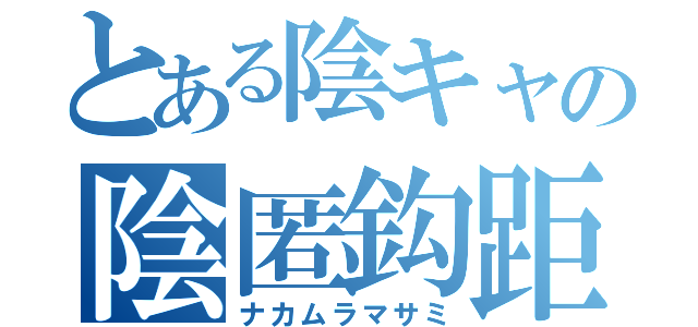 とある陰キャの陰匿鈎距（ナカムラマサミ）