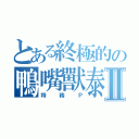 とある終極的の鴨嘴獸泰瑞Ⅱ（特務Ｐ）