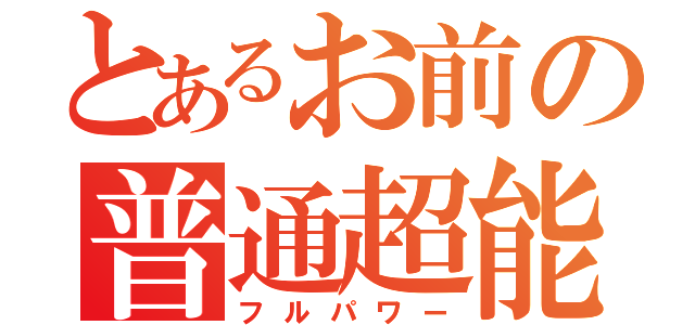 とあるお前の普通超能力（フルパワー）