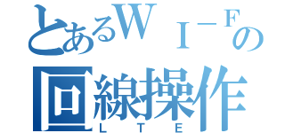 とあるＷＩ－ＦＩの回線操作（ＬＴＥ）