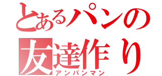 とあるパンの友達作り（アンパンマン）