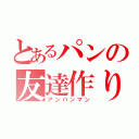 とあるパンの友達作り（アンパンマン）