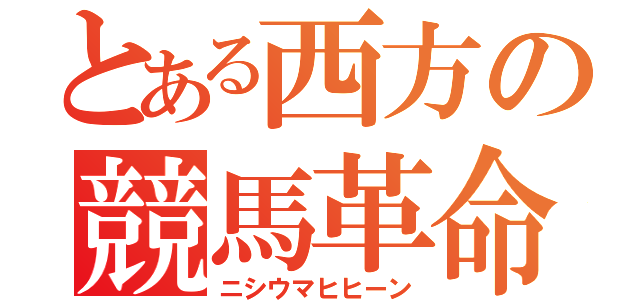 とある西方の競馬革命（ニシウマヒヒーン）