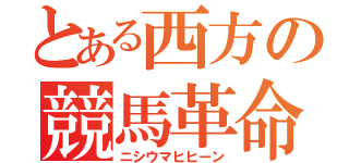 とある西方の競馬革命（ニシウマヒヒーン）