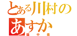 とある川村のあすか（猫中毒）